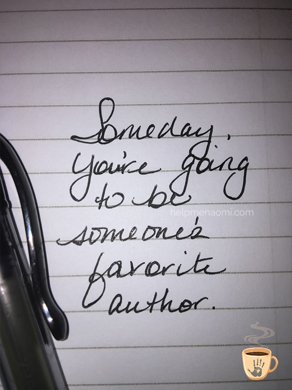 Someday, you're going to be someone's favorite author.